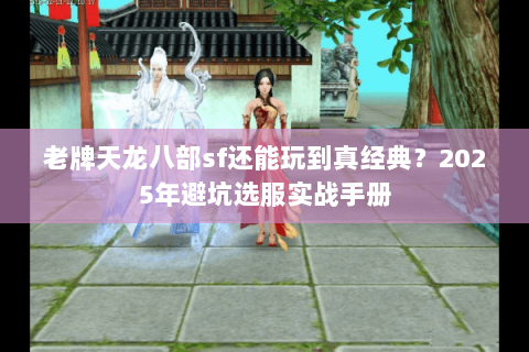老牌天龙八部sf还能玩到真经典?2025年避坑选服实战手册 老牌天龙八部sf还能玩到真经典?2025年避坑选服实战手册