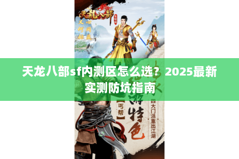 天龙八部sf内测区怎么选？2025最新实测防坑指南