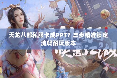 天龙八部私服卡成PPT？三步精准锁定流畅耐玩版本