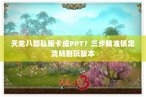 天龙八部私服卡成PPT？三步精准锁定流畅耐玩版本
