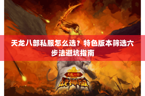 天龙八部私服怎么选?特色版本筛选六步法避坑指南 天龙八部私服怎么选?特色版本筛选六步法避坑指南