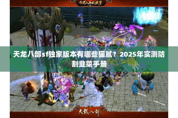 天龙八部sf独家版本有哪些猫腻？2025年实测防割韭菜手册
