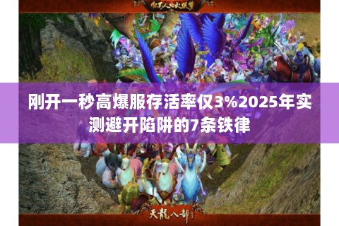 刚开一秒高爆服存活率仅3%2025年实测避开陷阱的7条铁律 刚开一秒高爆服存活率仅3%2025年实测避开陷阱的7条铁律