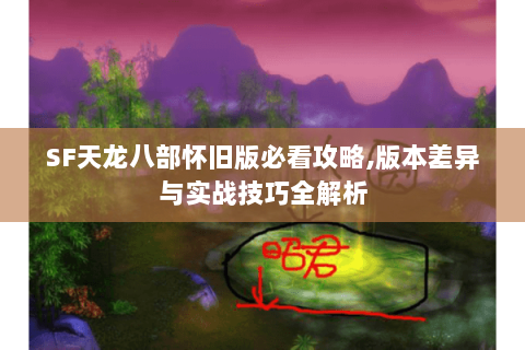 SF天龙八部怀旧版必看攻略,版本差异与实战技巧全解析 SF天龙八部怀旧版必看攻略,版本差异与实战技巧全解析