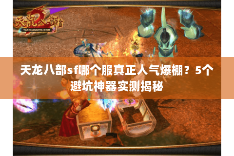 天龙八部sf哪个服真正人气爆棚？5个避坑神器实测揭秘