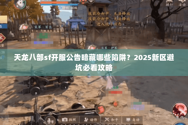 天龙八部sf开服公告暗藏哪些陷阱?2025新区避坑必看攻略 天龙八部sf开服公告暗藏哪些陷阱?2025新区避坑必看攻略