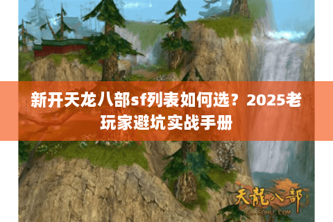 新开天龙八部sf列表如何选？2025老玩家避坑实战手册