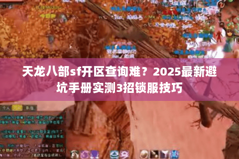 天龙八部sf开区查询难?2025最新避坑手册实测3招锁服技巧 天龙八部sf开区查询难?2025最新避坑手册实测3招锁服技巧