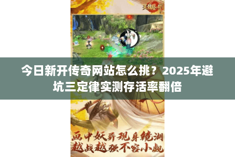 今日新开传奇网站怎么挑?2025年避坑三定律实测存活率翻倍 今日新开传奇网站怎么挑?2025年避坑三定律实测存活率翻倍