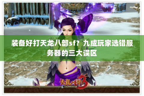 装备好打天龙八部sf?九成玩家选错服务器的三大误区 装备好打天龙八部sf?九成玩家选错服务器的三大误区