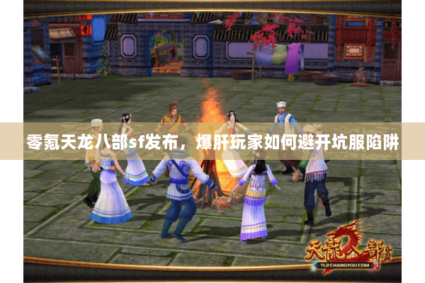 零氪天龙八部sf发布,爆肝玩家如何避开坑服陷阱 零氪天龙八部sf发布,爆肝玩家如何避开坑服陷阱