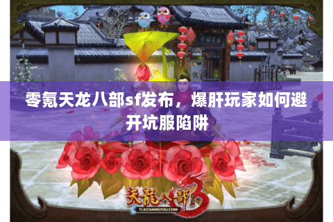 零氪天龙八部sf发布,爆肝玩家如何避开坑服陷阱 零氪天龙八部sf发布,爆肝玩家如何避开坑服陷阱