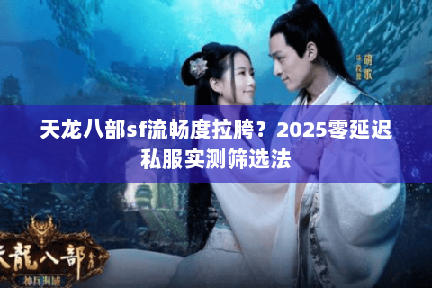 天龙八部sf流畅度拉胯?2025零延迟私服实测筛选法 天龙八部sf流畅度拉胯?2025零延迟私服实测筛选法
