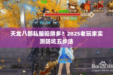 天龙八部私服陷阱多?2025老玩家实测防坑五步法 天龙八部私服陷阱多?2025老玩家实测防坑五步法