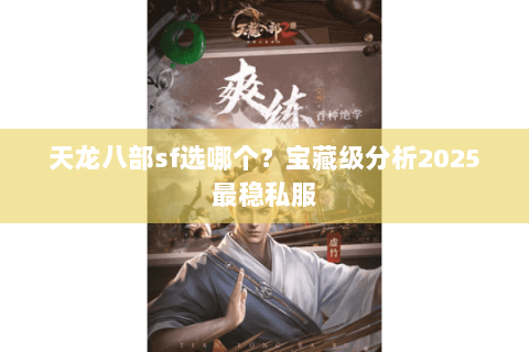 天龙八部sf选哪个?宝藏级分析2025最稳私服 天龙八部sf选哪个?宝藏级分析2025最稳私服