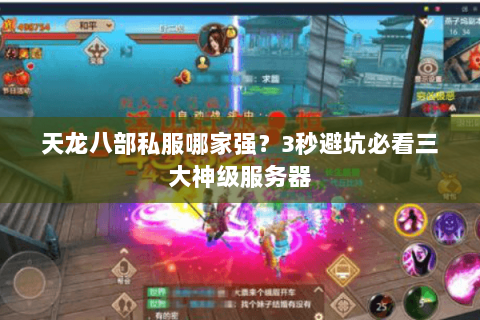 天龙八部私服哪家强?3秒避坑必看三大神级服务器 天龙八部私服哪家强?3秒避坑必看三大神级服务器