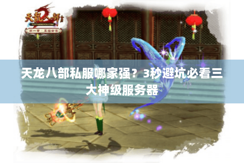 天龙八部私服哪家强?3秒避坑必看三大神级服务器 天龙八部私服哪家强?3秒避坑必看三大神级服务器