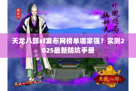 天龙八部sf发布网榜单哪家强?实测2025最新防坑手册 天龙八部sf发布网榜单哪家强?实测2025最新防坑手册