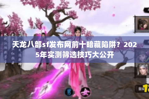 天龙八部sf发布网前十暗藏陷阱?2025年实测筛选技巧大公开 天龙八部sf发布网前十暗藏陷阱?2025年实测筛选技巧大公开