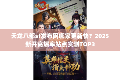 天龙八部sf发布网哪家更新快?2025新开高爆率站点实测TOP3 天龙八部sf发布网哪家更新快?2025新开高爆率站点实测TOP3