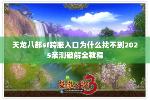 天龙八部sf跨服入口为什么找不到2025亲测破解全教程 天龙八部sf跨服入口为什么找不到2025亲测破解全教程
