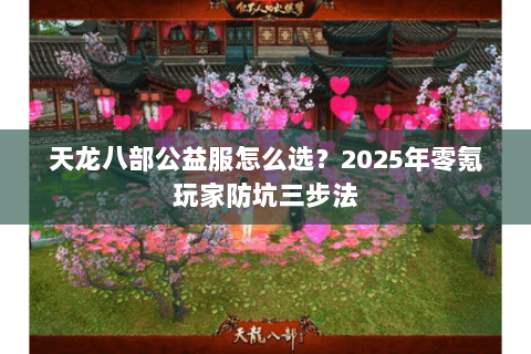天龙八部公益服怎么选?2025年零氪玩家防坑三步法 天龙八部公益服怎么选?2025年零氪玩家防坑三步法