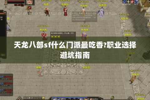 天龙八部sf什么门派最吃香?职业选择避坑指南 天龙八部sf什么门派最吃香?职业选择避坑指南
