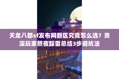 天龙八部sf发布网新区究竟怎么选?资深玩家熬夜踩雷总结3步避坑法 天龙八部sf发布网新区究竟怎么选?资深玩家熬夜踩雷总结3步避坑法