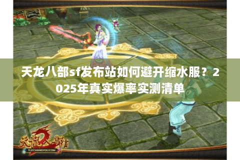 天龙八部sf发布站如何避开缩水服?2025年真实爆率实测清单 天龙八部sf发布站如何避开缩水服?2025年真实爆率实测清单