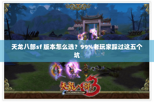 天龙八部sf 版本怎么选?99%老玩家踩过这五个坑 天龙八部sf 版本怎么选?99%老玩家踩过这五个坑