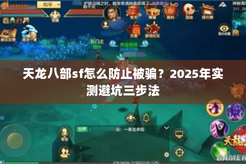 天龙八部sf怎么防止被骗?2025年实测避坑三步法 天龙八部sf怎么防止被骗?2025年实测避坑三步法