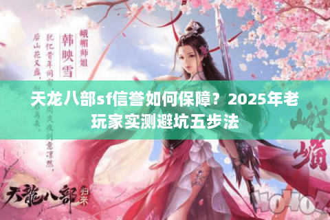 天龙八部sf信誉如何保障？2025年老玩家实测避坑五步法