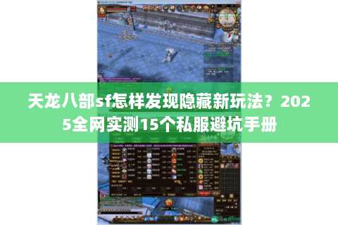 天龙八部sf怎样发现隐藏新玩法?2025全网实测15个私服避坑手册 天龙八部sf怎样发现隐藏新玩法?2025全网实测15个私服避坑手册