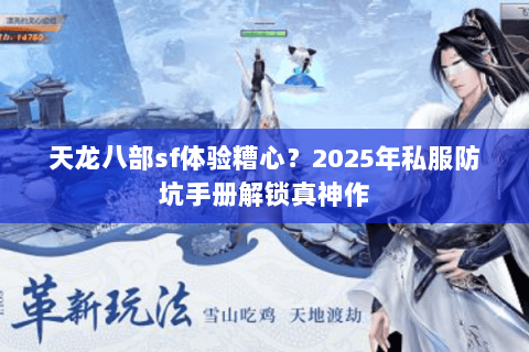 天龙八部sf体验糟心?2025年私服防坑手册解锁真神作 天龙八部sf体验糟心?2025年私服防坑手册解锁真神作