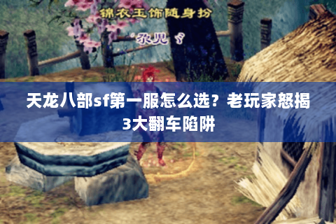 天龙八部sf第一服怎么选?老玩家怒揭3大翻车陷阱 天龙八部sf第一服怎么选?老玩家怒揭3大翻车陷阱