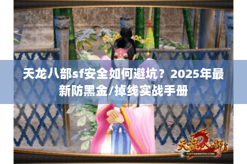 天龙八部sf安全如何避坑?2025年最新防黑金/掉线实战手册 天龙八部sf安全如何避坑?2025年最新防黑金/掉线实战手册
