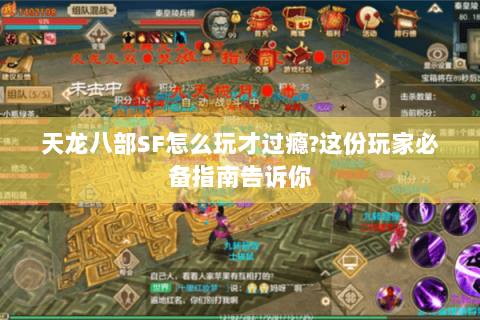 天龙八部SF怎么玩才过瘾?这份玩家必备指南告诉你 天龙八部SF怎么玩才过瘾?这份玩家必备指南告诉你