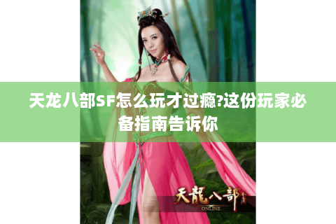 天龙八部SF怎么玩才过瘾?这份玩家必备指南告诉你 天龙八部SF怎么玩才过瘾?这份玩家必备指南告诉你