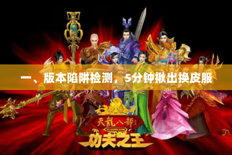 一、版本陷阱检测，5分钟揪出换皮服