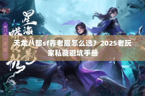 天龙八部sf养老服怎么选?2025老玩家私藏避坑手册 天龙八部sf养老服怎么选?2025老玩家私藏避坑手册