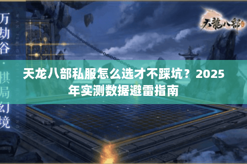 天龙八部私服怎么选才不踩坑?2025年实测数据避雷指南 天龙八部私服怎么选才不踩坑?2025年实测数据避雷指南