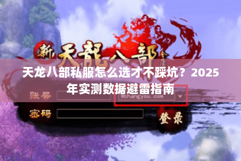 天龙八部私服怎么选才不踩坑?2025年实测数据避雷指南 天龙八部私服怎么选才不踩坑?2025年实测数据避雷指南
