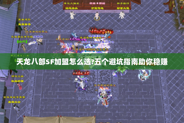 天龙八部SF加盟怎么选?五个避坑指南助你稳赚 天龙八部SF加盟怎么选?五个避坑指南助你稳赚