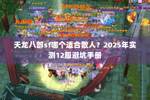 天龙八部sf哪个适合散人?2025年实测12服避坑手册 天龙八部sf哪个适合散人?2025年实测12服避坑手册