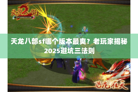 天龙八部sf哪个版本最爽?老玩家揭秘2025避坑三法则 天龙八部sf哪个版本最爽?老玩家揭秘2025避坑三法则