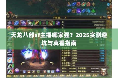天龙八部sf主播哪家强?2025实测避坑与真香指南 天龙八部sf主播哪家强?2025实测避坑与真香指南