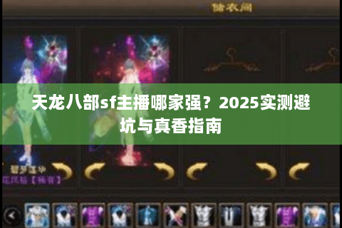 天龙八部sf主播哪家强?2025实测避坑与真香指南 天龙八部sf主播哪家强?2025实测避坑与真香指南