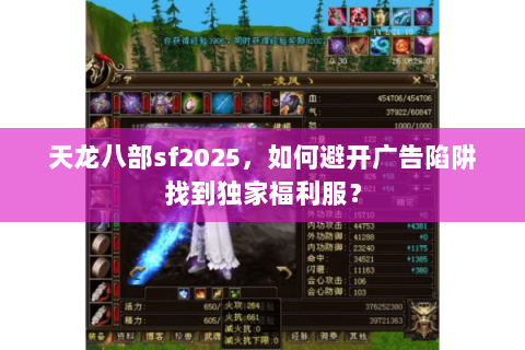 天龙八部sf2025，如何避开广告陷阱找到独家福利服？