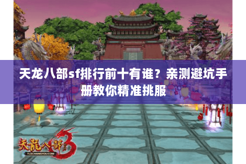 天龙八部sf排行前十有谁?亲测避坑手册教你精准挑服 天龙八部sf排行前十有谁?亲测避坑手册教你精准挑服
