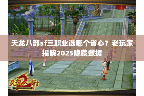 天龙八部sf三职业选哪个省心？老玩家揭晓2025隐藏数据